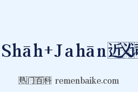 Shāh+Jahān近义词是什么意思的图片
